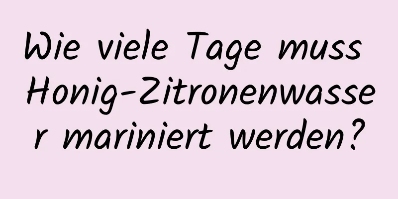 Wie viele Tage muss Honig-Zitronenwasser mariniert werden?