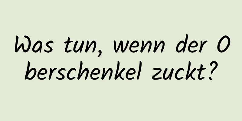 Was tun, wenn der Oberschenkel zuckt?