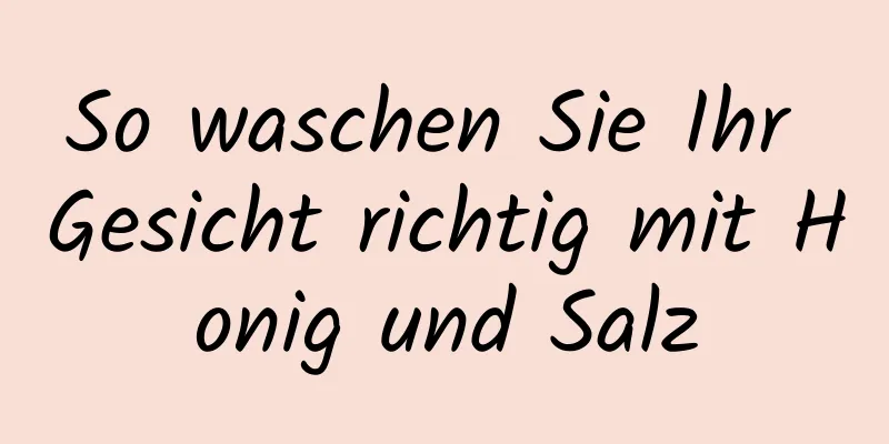 So waschen Sie Ihr Gesicht richtig mit Honig und Salz