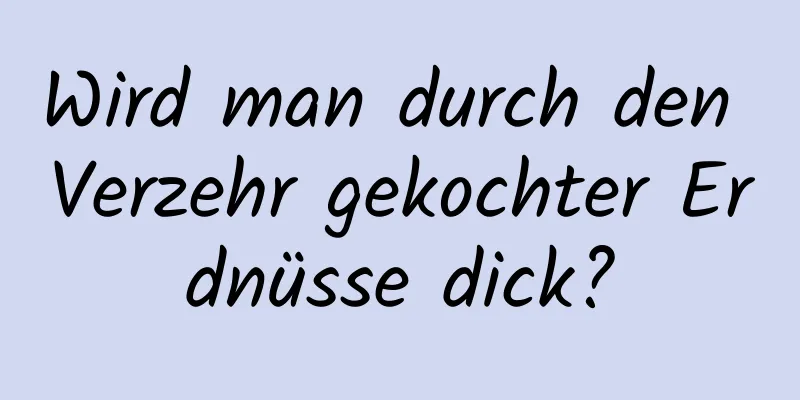 Wird man durch den Verzehr gekochter Erdnüsse dick?