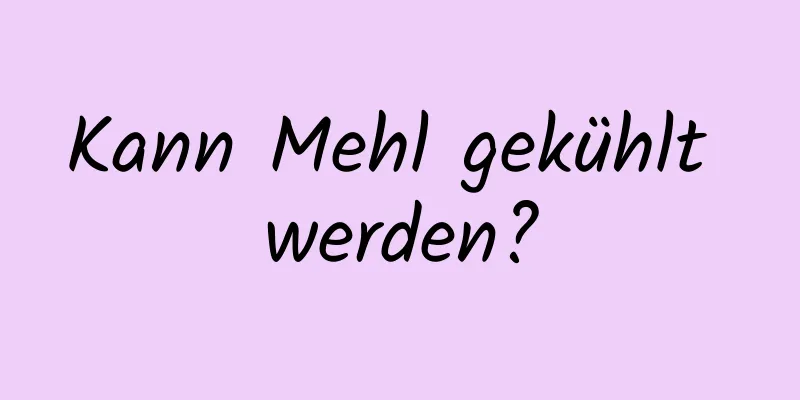 Kann Mehl gekühlt werden?
