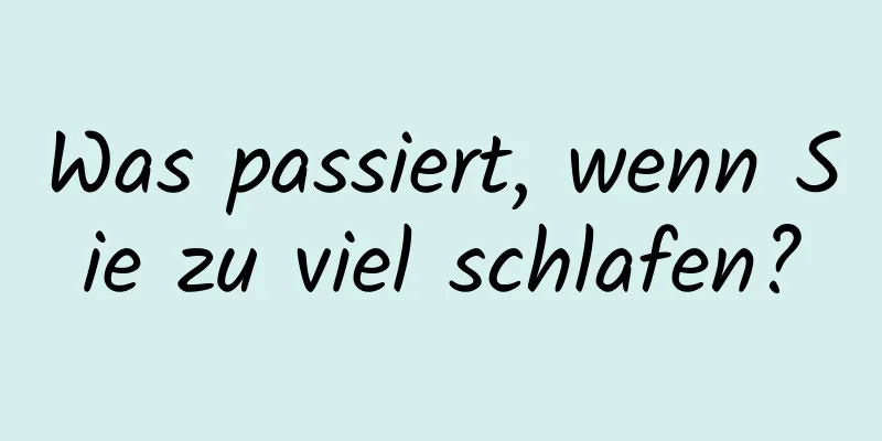 Was passiert, wenn Sie zu viel schlafen?