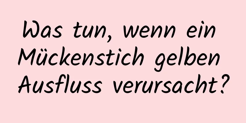 Was tun, wenn ein Mückenstich gelben Ausfluss verursacht?