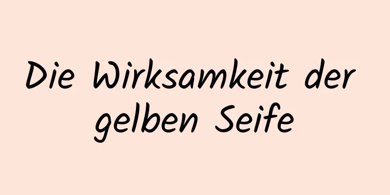 Die Wirksamkeit der gelben Seife