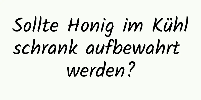 Sollte Honig im Kühlschrank aufbewahrt werden?