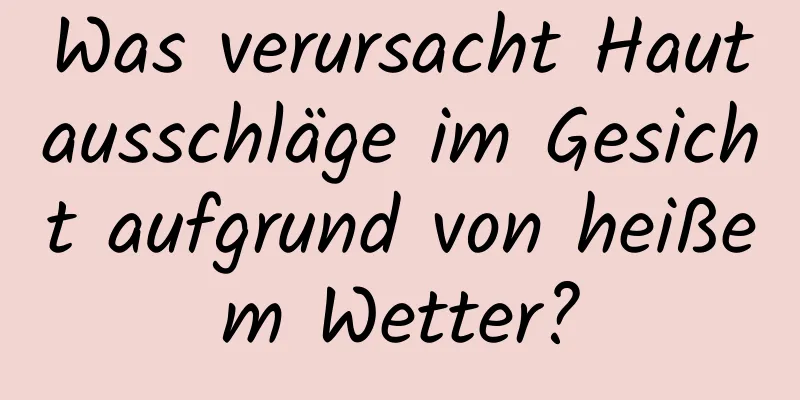 Was verursacht Hautausschläge im Gesicht aufgrund von heißem Wetter?
