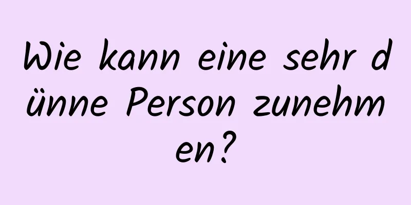 Wie kann eine sehr dünne Person zunehmen?