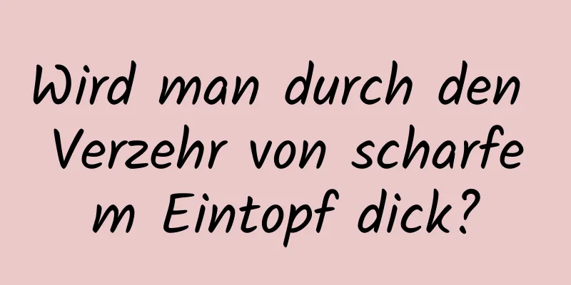 Wird man durch den Verzehr von scharfem Eintopf dick?