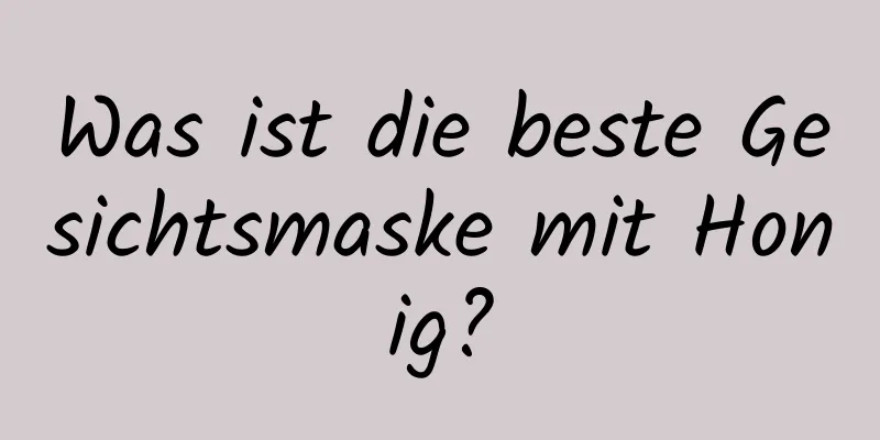Was ist die beste Gesichtsmaske mit Honig?