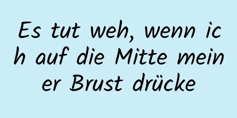Es tut weh, wenn ich auf die Mitte meiner Brust drücke
