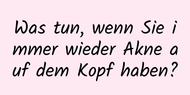 Was tun, wenn Sie immer wieder Akne auf dem Kopf haben?