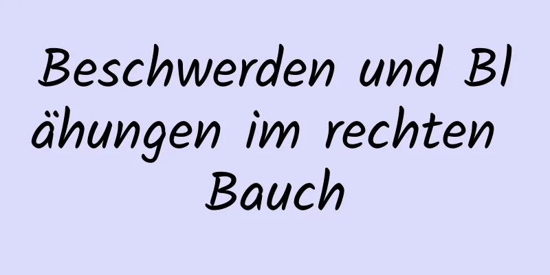 Beschwerden und Blähungen im rechten Bauch