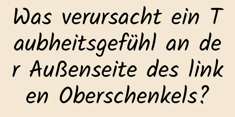 Was verursacht ein Taubheitsgefühl an der Außenseite des linken Oberschenkels?