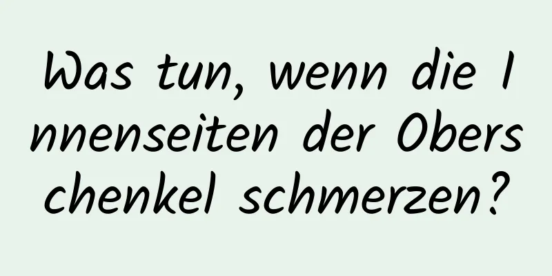 Was tun, wenn die Innenseiten der Oberschenkel schmerzen?