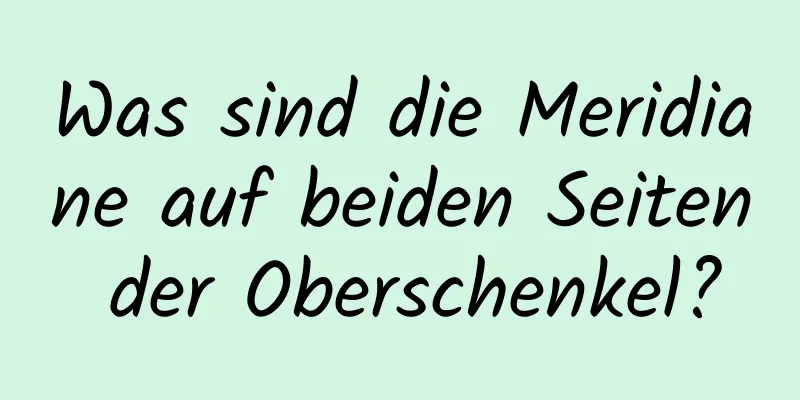 Was sind die Meridiane auf beiden Seiten der Oberschenkel?