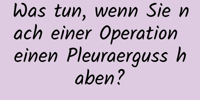 Was tun, wenn Sie nach einer Operation einen Pleuraerguss haben?