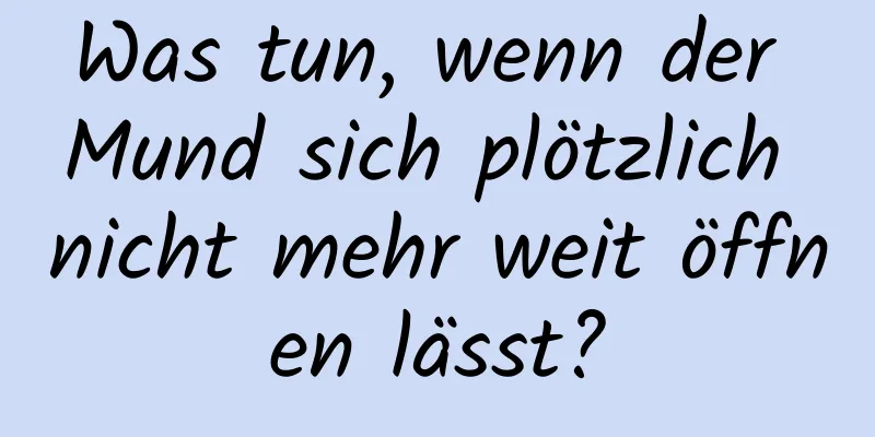 Was tun, wenn der Mund sich plötzlich nicht mehr weit öffnen lässt?
