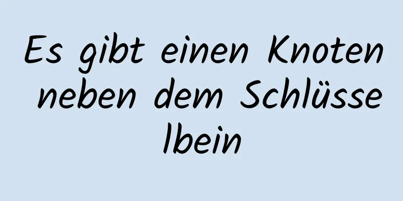 Es gibt einen Knoten neben dem Schlüsselbein
