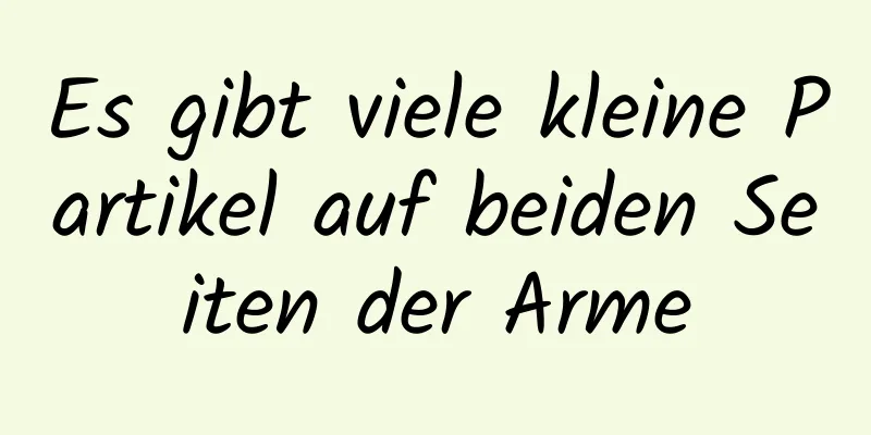 Es gibt viele kleine Partikel auf beiden Seiten der Arme