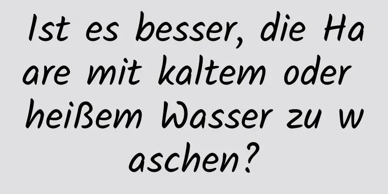 Ist es besser, die Haare mit kaltem oder heißem Wasser zu waschen?