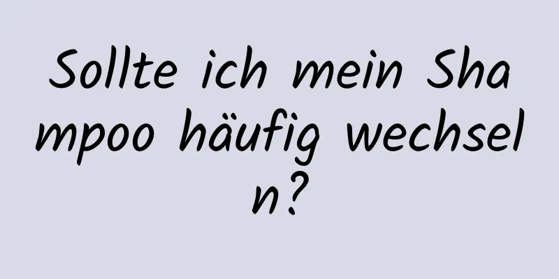 Sollte ich mein Shampoo häufig wechseln?