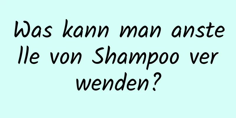 Was kann man anstelle von Shampoo verwenden?