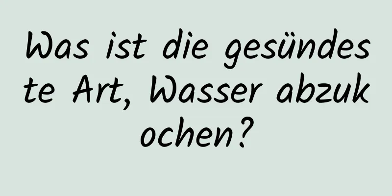 Was ist die gesündeste Art, Wasser abzukochen?