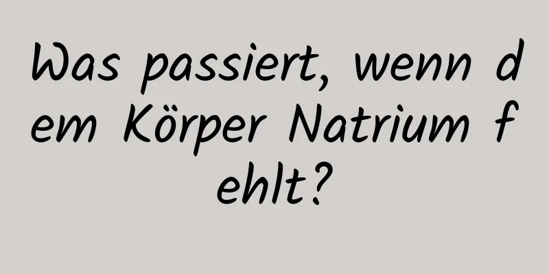 Was passiert, wenn dem Körper Natrium fehlt?