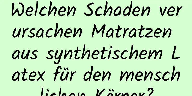 Welchen Schaden verursachen Matratzen aus synthetischem Latex für den menschlichen Körper?