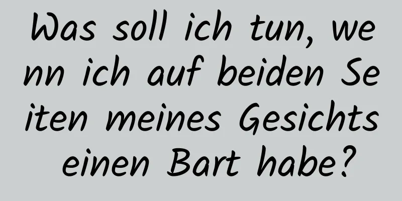 Was soll ich tun, wenn ich auf beiden Seiten meines Gesichts einen Bart habe?