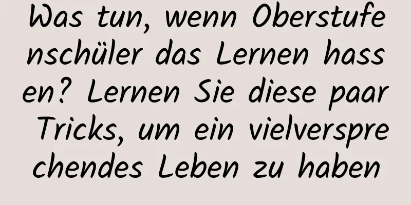 Was tun, wenn Oberstufenschüler das Lernen hassen? Lernen Sie diese paar Tricks, um ein vielversprechendes Leben zu haben