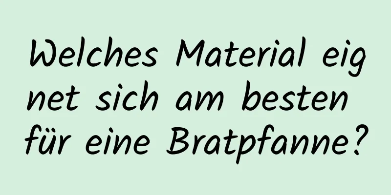 Welches Material eignet sich am besten für eine Bratpfanne?