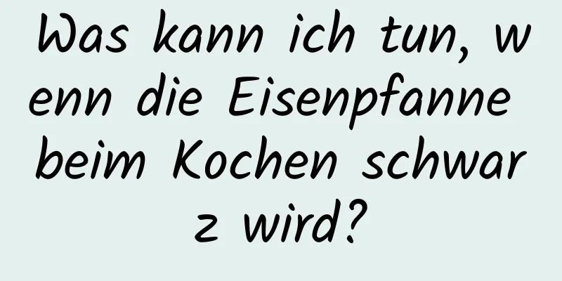 Was kann ich tun, wenn die Eisenpfanne beim Kochen schwarz wird?