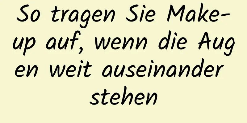 So tragen Sie Make-up auf, wenn die Augen weit auseinander stehen