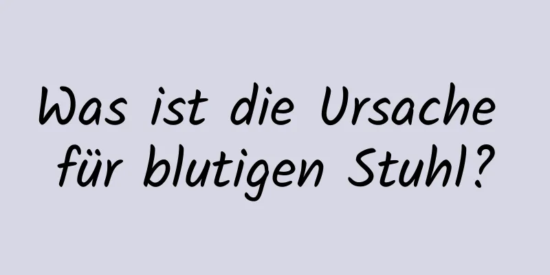 Was ist die Ursache für blutigen Stuhl?