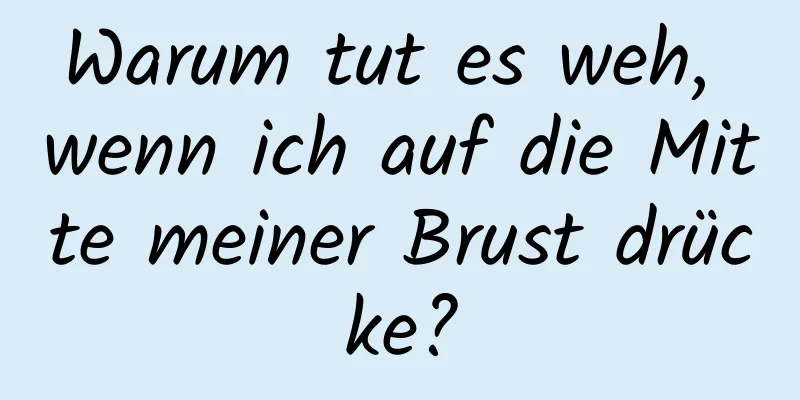 Warum tut es weh, wenn ich auf die Mitte meiner Brust drücke?
