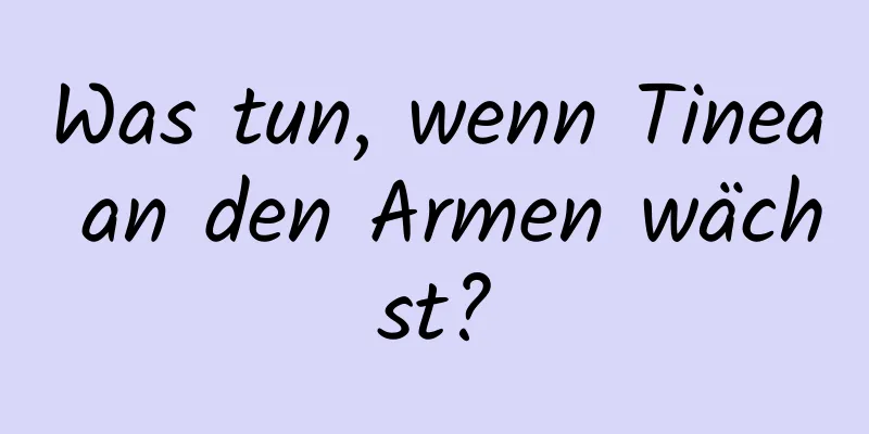 Was tun, wenn Tinea an den Armen wächst?