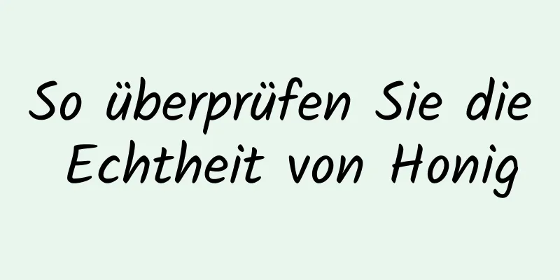 So überprüfen Sie die Echtheit von Honig