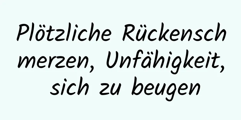 Plötzliche Rückenschmerzen, Unfähigkeit, sich zu beugen