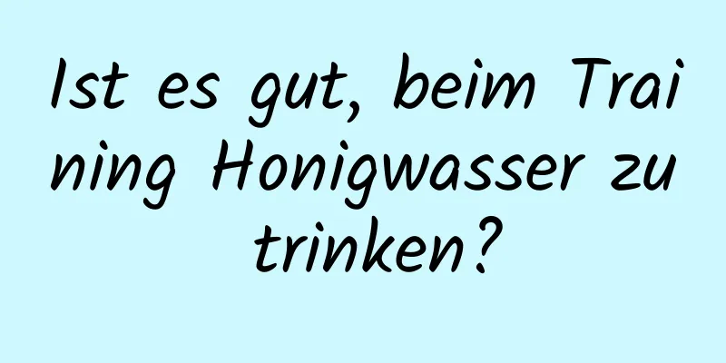Ist es gut, beim Training Honigwasser zu trinken?