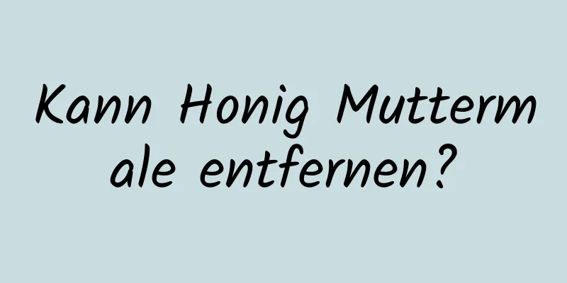 Kann Honig Muttermale entfernen?