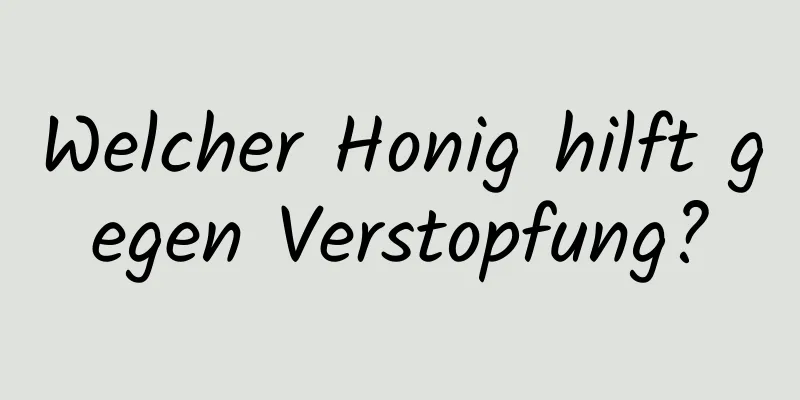 Welcher Honig hilft gegen Verstopfung?