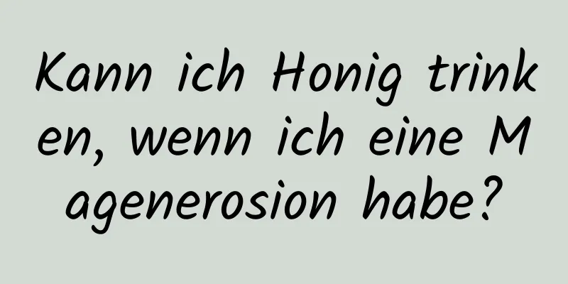 Kann ich Honig trinken, wenn ich eine Magenerosion habe?