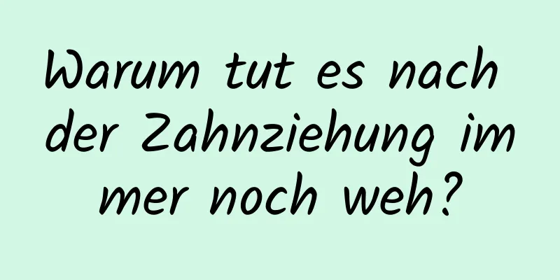 Warum tut es nach der Zahnziehung immer noch weh?