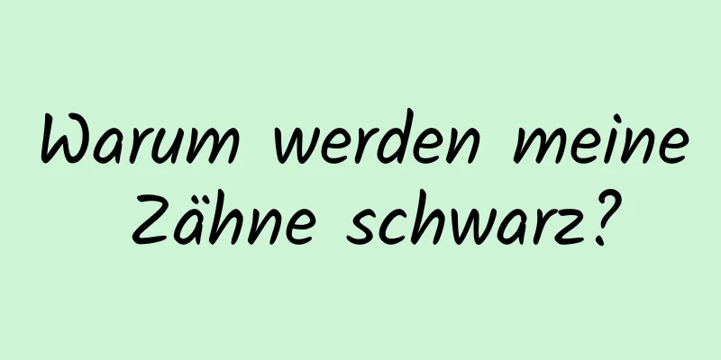 Warum werden meine Zähne schwarz?