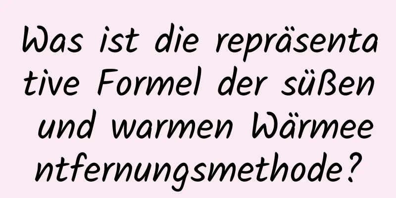 Was ist die repräsentative Formel der süßen und warmen Wärmeentfernungsmethode?