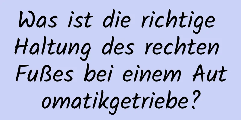 Was ist die richtige Haltung des rechten Fußes bei einem Automatikgetriebe?