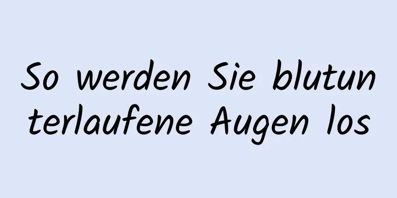 So werden Sie blutunterlaufene Augen los