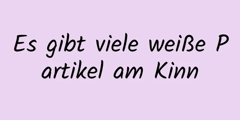 Es gibt viele weiße Partikel am Kinn