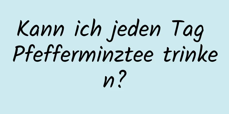 Kann ich jeden Tag Pfefferminztee trinken?